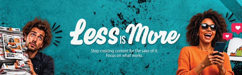 Less Is More banner with the message stop creating content for the sake of it, focus on what works